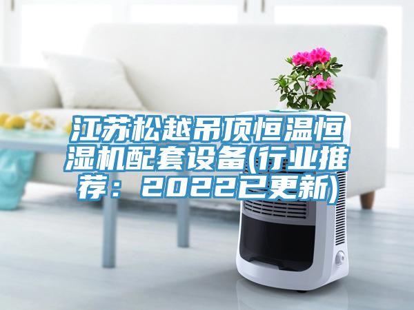 江蘇松越吊頂恒溫恒濕機(jī)配套設(shè)備(行業(yè)推薦:2022已更新)