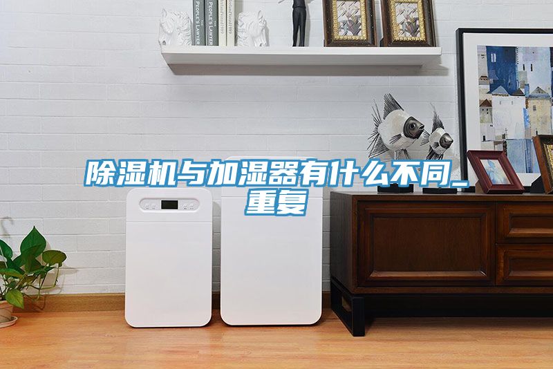 除濕機與加濕器有什么不同_重復(fù)