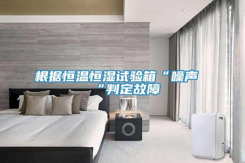 根據(jù)恒溫恒濕試驗箱“噪聲“判定故障