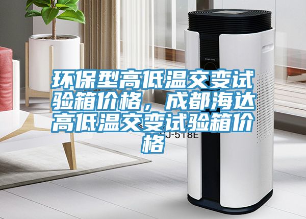 環(huán)保型高低溫交變試驗箱價格，成都海達高低溫交變試驗箱價格