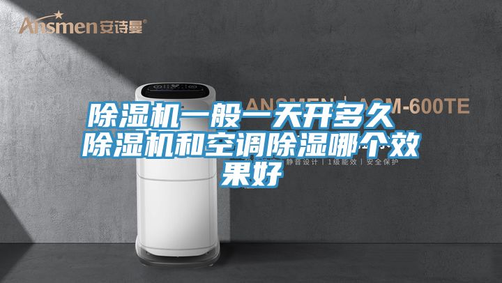 除濕機(jī)一般一天開(kāi)多久 除濕機(jī)和空調(diào)除濕哪個(gè)效果好