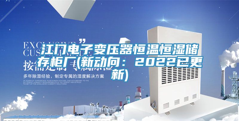 江門電子變壓器恒溫恒濕儲(chǔ)存柜廠(新動(dòng)向:2022已更新)