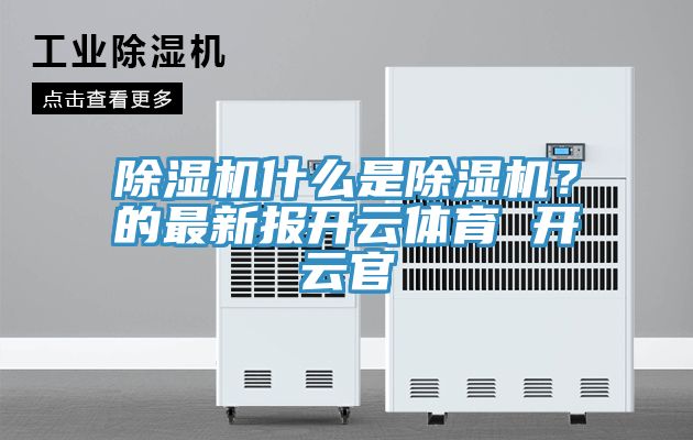 除濕機什么是除濕機？的最新報開云體育 開云官