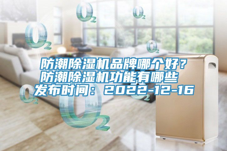 防潮除濕機(jī)品牌哪個(gè)好？防潮除濕機(jī)功能有哪些 發(fā)布時(shí)間：2022-12-16