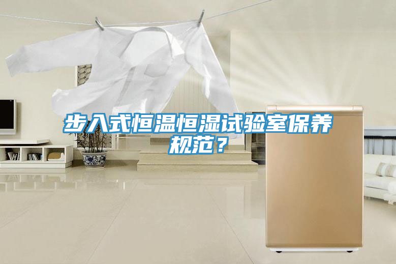 步入式恒溫恒濕試驗室保養(yǎng)規(guī)范？