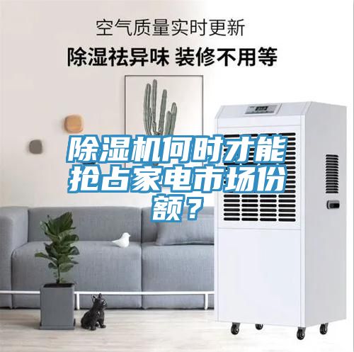 除濕機(jī)何時(shí)才能搶占家電市場(chǎng)份額？
