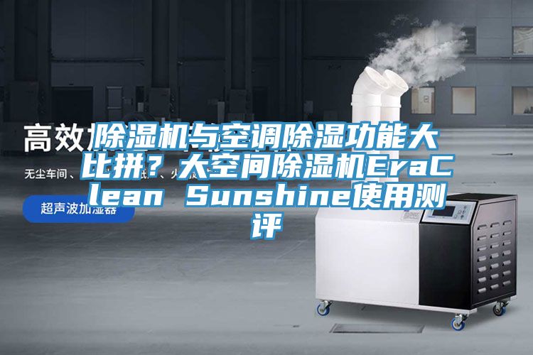 除濕機(jī)與空調(diào)除濕功能大比拼？大空間除濕機(jī)EraClean Sunshine使用測(cè)評(píng)