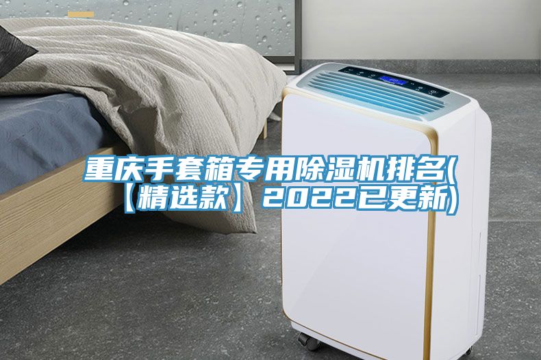 重慶手套箱專用除濕機排名(【精選款】2022已更新)