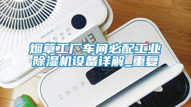煙草工廠車間必配工業(yè)除濕機(jī)設(shè)備詳解_重復(fù)