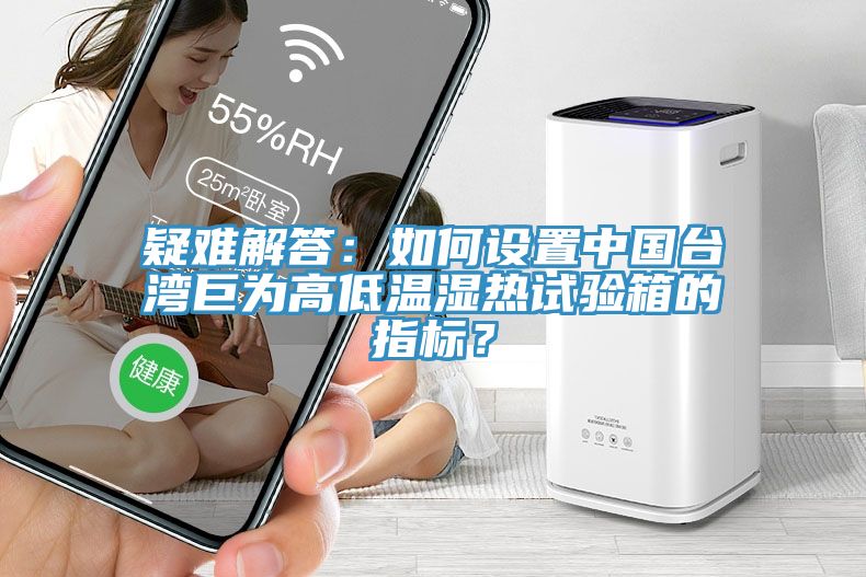 疑難解答：如何設(shè)置中國(guó)臺(tái)灣巨為高低溫濕熱試驗(yàn)箱的指標(biāo)？