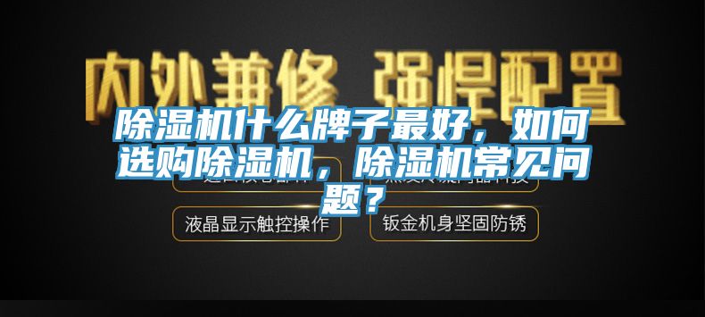 除濕機什么牌子最好，如何選購除濕機，除濕機常見問題？