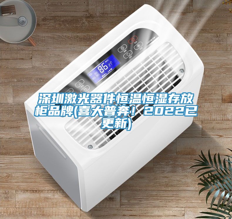 深圳激光器件恒溫恒濕存放柜品牌(喜大普奔！2022已更新)