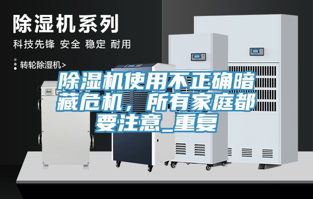 除濕機(jī)使用不正確暗藏危機(jī)，所有家庭都要注意_重復(fù)