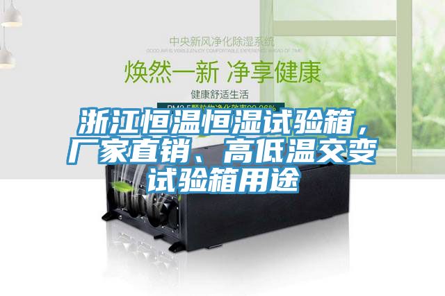 浙江恒溫恒濕試驗(yàn)箱，廠家直銷、高低溫交變?cè)囼?yàn)箱用途