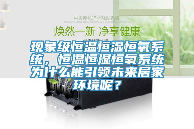 現(xiàn)象級恒溫恒濕恒氧系統(tǒng)，恒溫恒濕恒氧系統(tǒng)為什么能引領(lǐng)未來居家環(huán)境呢？