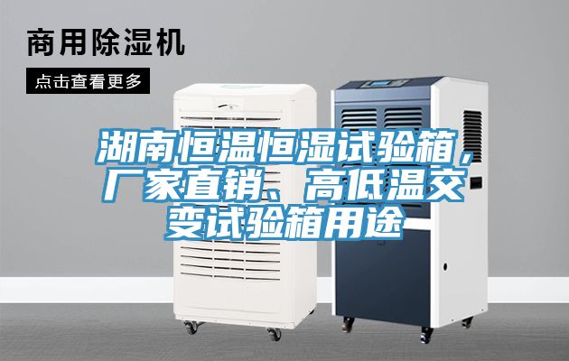 湖南恒溫恒濕試驗箱，廠家直銷、高低溫交變試驗箱用途