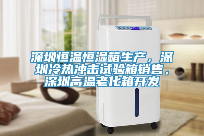 深圳恒溫恒濕箱生產(chǎn)，深圳冷熱沖擊試驗(yàn)箱銷(xiāo)售，深圳高溫老化箱開(kāi)發(fā)