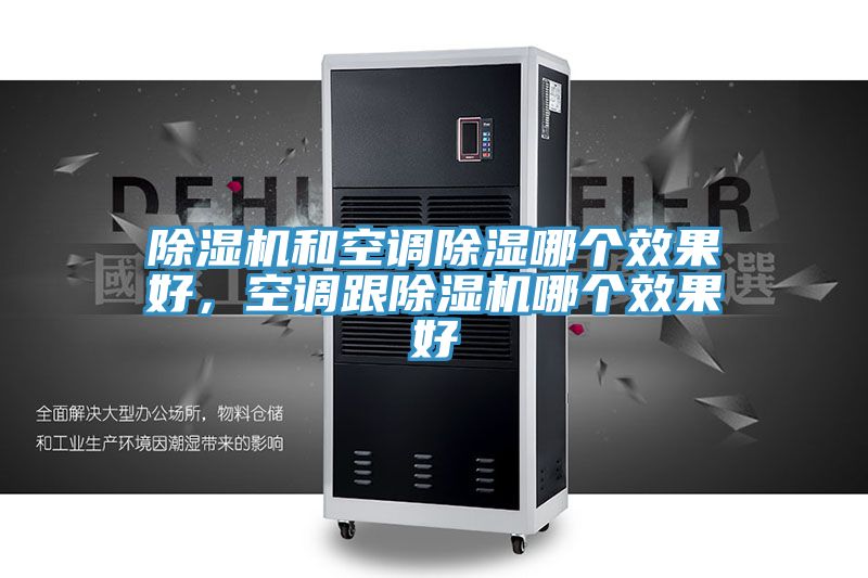 除濕機(jī)和空調(diào)除濕哪個(gè)效果好，空調(diào)跟除濕機(jī)哪個(gè)效果好