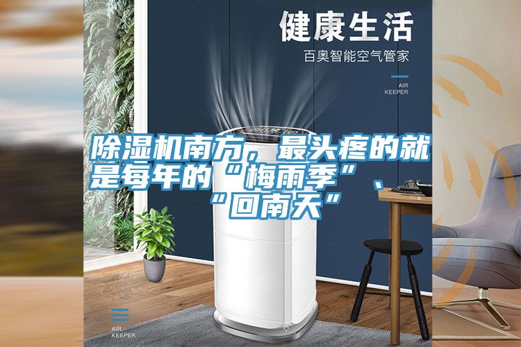 除濕機(jī)南方，最頭疼的就是每年的“梅雨季”、“回南天”