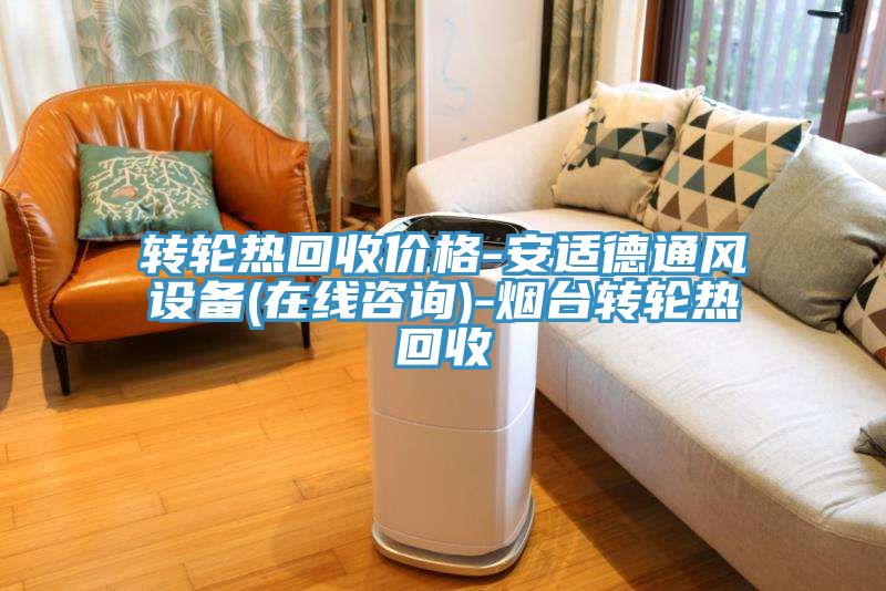 轉(zhuǎn)輪熱回收價格-安適德通風(fēng)設(shè)備(在線咨詢)-煙臺轉(zhuǎn)輪熱回收