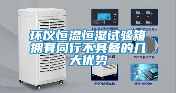 環(huán)儀恒溫恒濕試驗箱擁有同行不具備的幾大優(yōu)勢