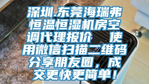 深圳.東莞海瑞弗恒溫恒濕機房空調代理報價  使用微信掃描二維碼分享朋友圈，成交更快更簡單！