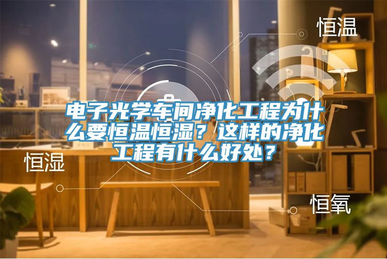 電子光學(xué)車間凈化工程為什么要恒溫恒濕？這樣的凈化工程有什么好處？