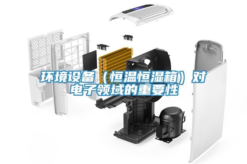 環(huán)境設(shè)備（恒溫恒濕箱）對電子領(lǐng)域的重要性