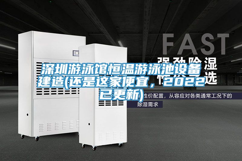 深圳游泳館恒溫游泳池設(shè)備建造(還是這家便宜，2022已更新)