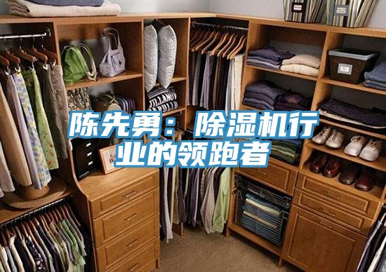 陳先勇：除濕機行業(yè)的領(lǐng)跑者