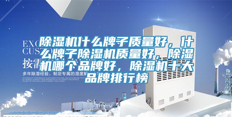除濕機什么牌子質量好，什么牌子除濕機質量好，除濕機哪個品牌好，除濕機十大品牌排行榜