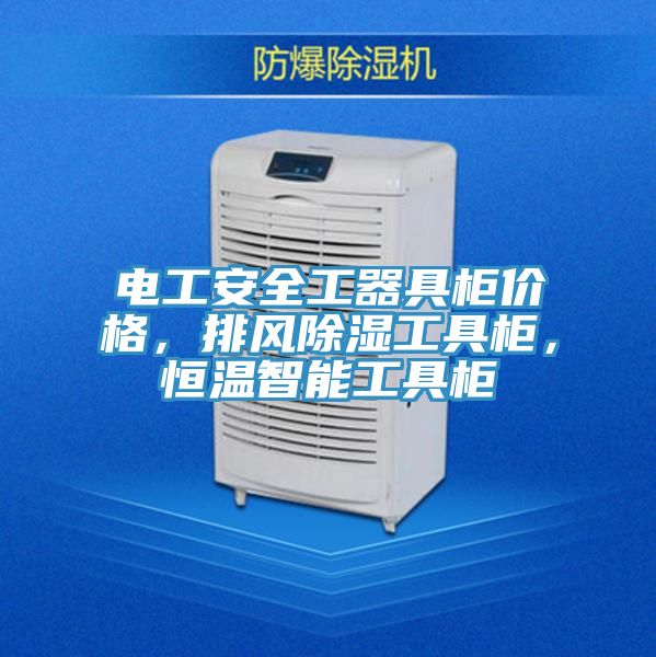 電工安全工器具柜價(jià)格，排風(fēng)除濕工具柜，恒溫智能工具柜