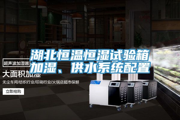 湖北恒溫恒濕試驗(yàn)箱加濕、供水系統(tǒng)配置