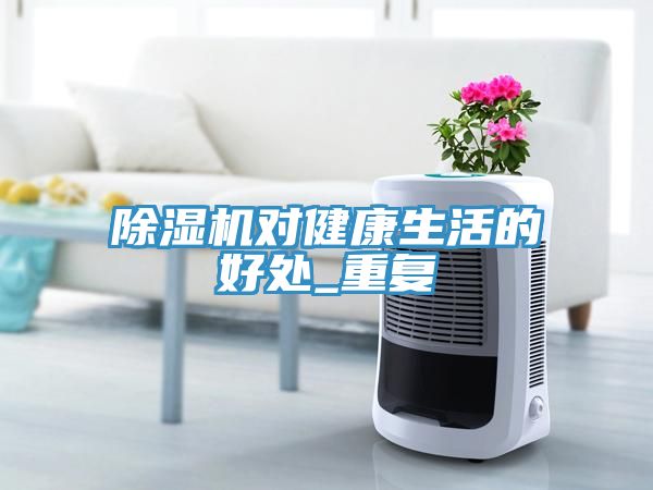 除濕機(jī)對健康生活的好處_重復(fù)
