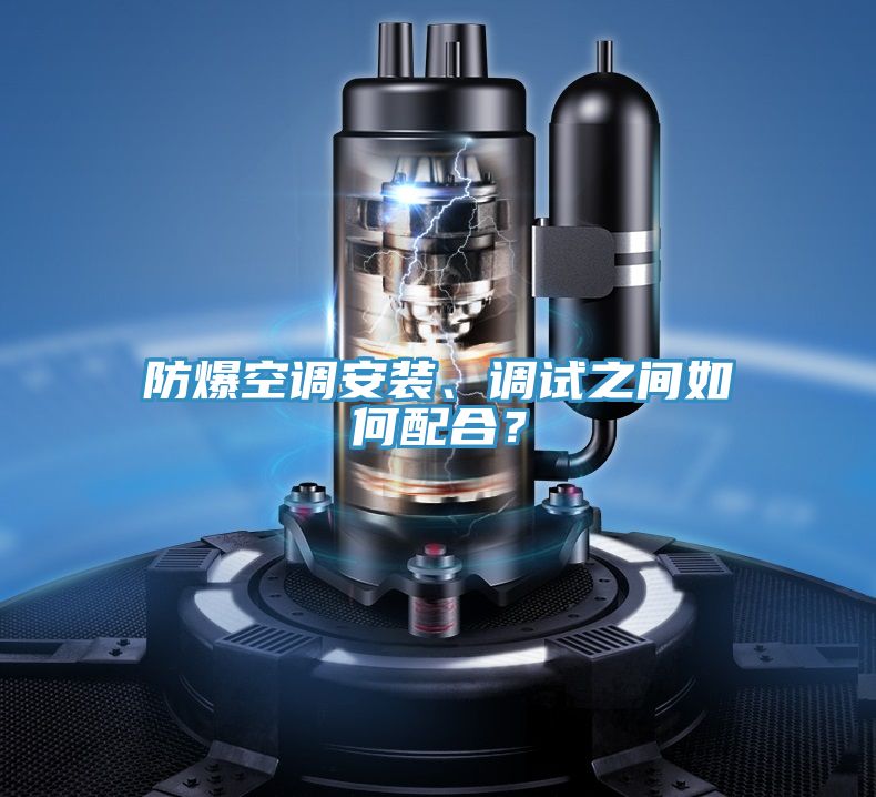 防爆空調(diào)安裝、調(diào)試之間如何配合？