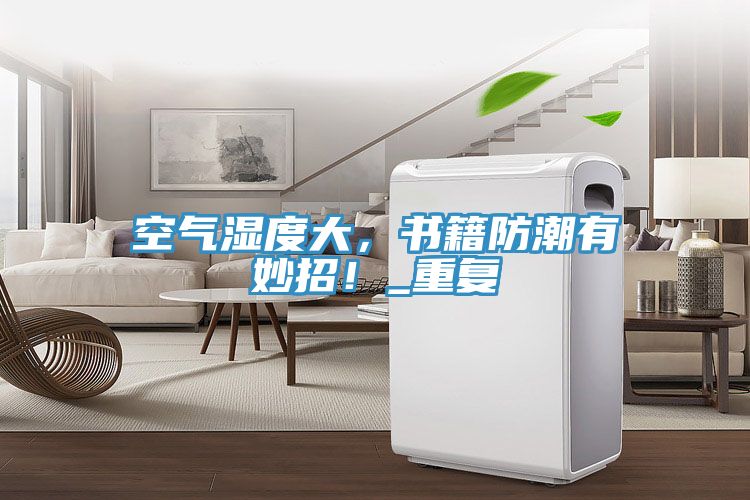 空氣濕度大，書籍防潮有妙招！_重復(fù)