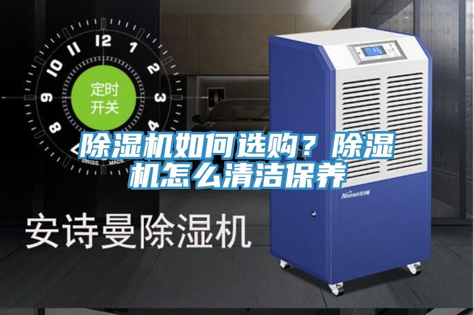 除濕機(jī)如何選購(gòu)？除濕機(jī)怎么清潔保養(yǎng)