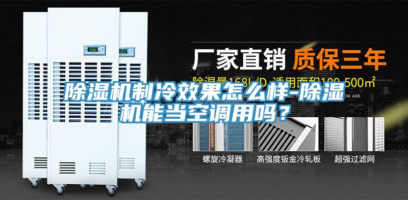 除濕機(jī)制冷效果怎么樣-除濕機(jī)能當(dāng)空調(diào)用嗎？