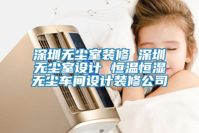 深圳無(wú)塵室裝修 深圳無(wú)塵室設(shè)計(jì) 恒溫恒濕無(wú)塵車間設(shè)計(jì)裝修公司