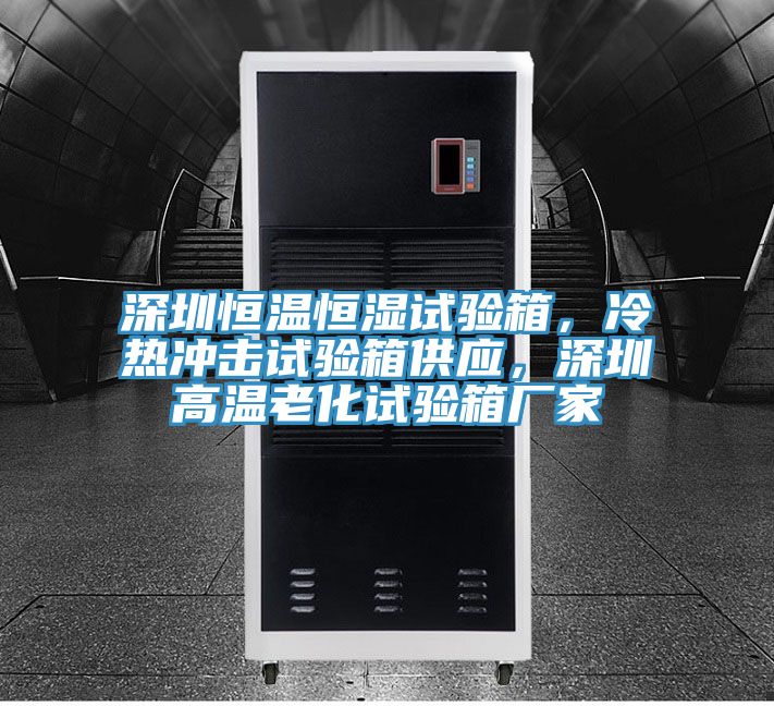 深圳恒溫恒濕試驗(yàn)箱，冷熱沖擊試驗(yàn)箱供應(yīng)，深圳高溫老化試驗(yàn)箱廠家