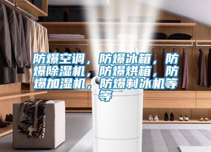防爆空調，防爆冰箱，防爆除濕機，防爆烘箱，防爆加濕機，防爆制冰機等等