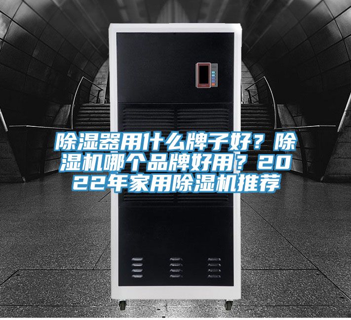 除濕器用什么牌子好？除濕機(jī)哪個品牌好用？2022年家用除濕機(jī)推薦