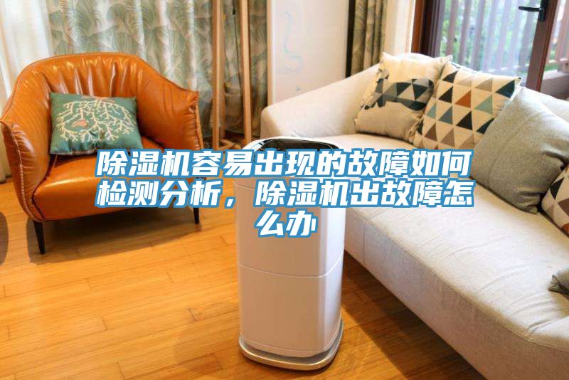 除濕機(jī)容易出現(xiàn)的故障如何檢測(cè)分析，除濕機(jī)出故障怎么辦