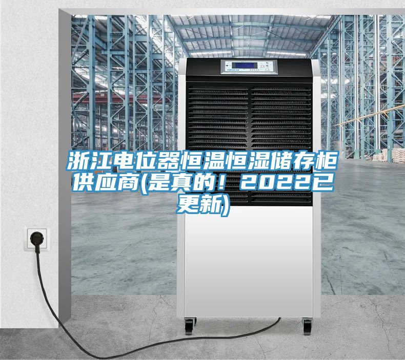 浙江電位器恒溫恒濕儲(chǔ)存柜供應(yīng)商(是真的！2022已更新)