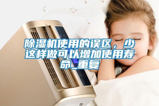 除濕機使用的誤區(qū)，少這樣做可以增加使用壽命_重復