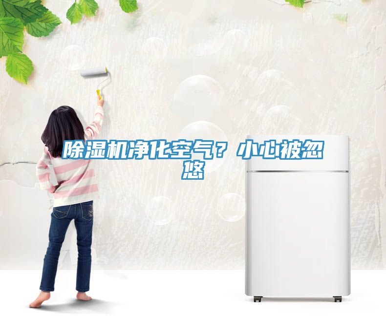 除濕機(jī)凈化空氣？小心被忽悠