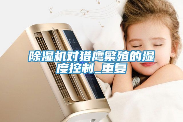 除濕機(jī)對獵鷹繁殖的濕度控制_重復(fù)