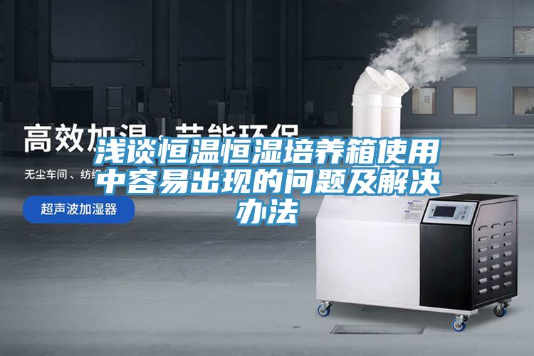 淺談恒溫恒濕培養(yǎng)箱使用中容易出現(xiàn)的問題及解決辦法