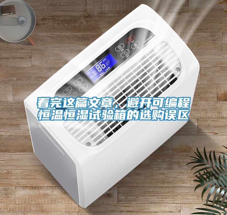 看完這篇文章，避開可編程恒溫恒濕試驗箱的選購誤區(qū)