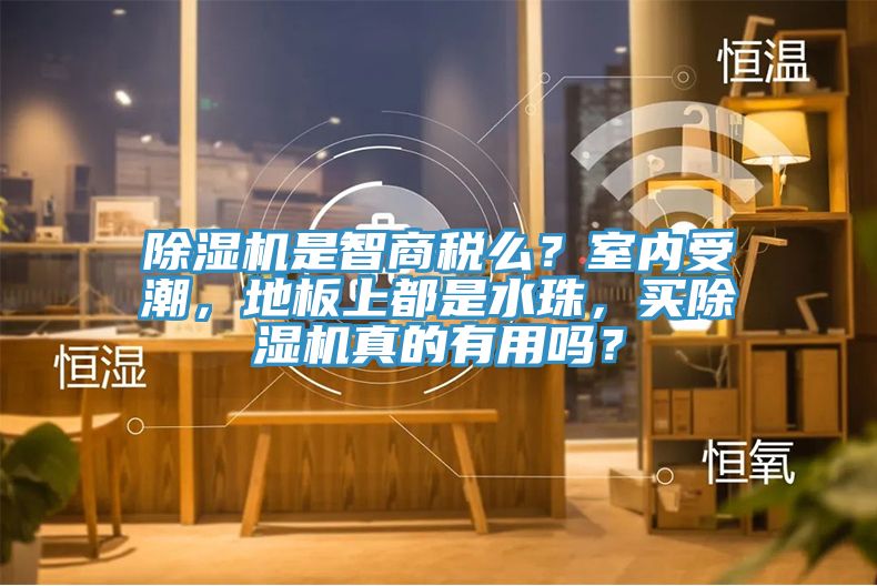 除濕機是智商稅么？室內(nèi)受潮，地板上都是水珠，買除濕機真的有用嗎？